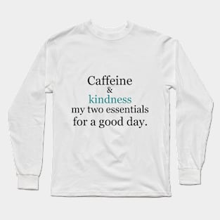 Caffeine and kindness: my two essentials for a good day. Long Sleeve T-Shirt